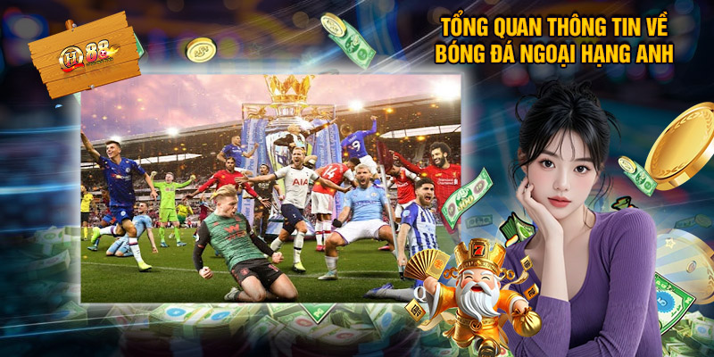 Tổng Quan Thông Tin Về Bóng Đá Ngoại Hạng Anh