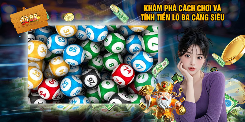 Lô Ba Càng - Cập Nhật Thông Tin Hữu Ích Nên Biết Cách chơi và tỷ lệ cược của lô ba càng